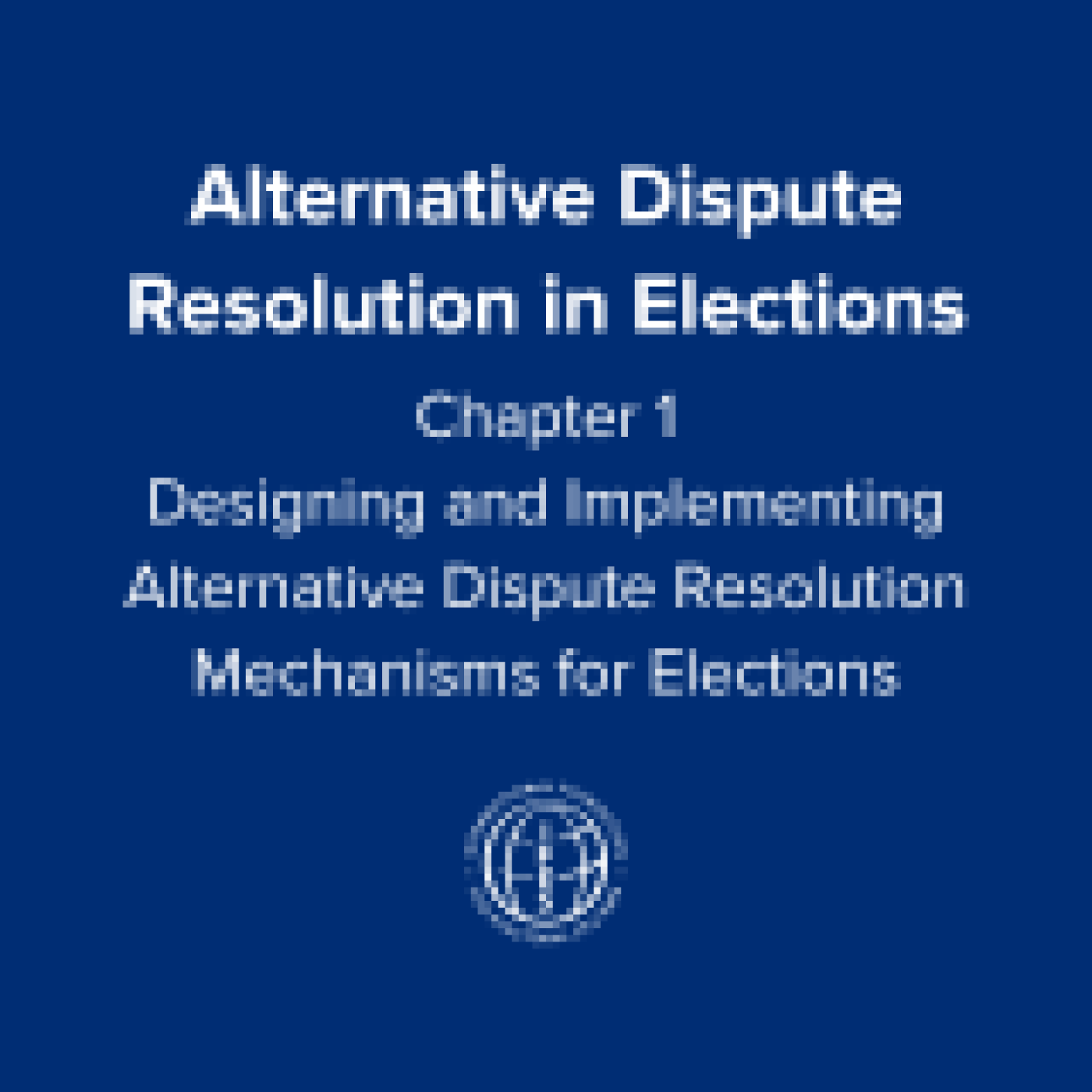 Alternative Dispute Resolution in Elections: Chapter 1: Designing and Implementing Alternative Dispute Resolution Mechanisms for Elections
