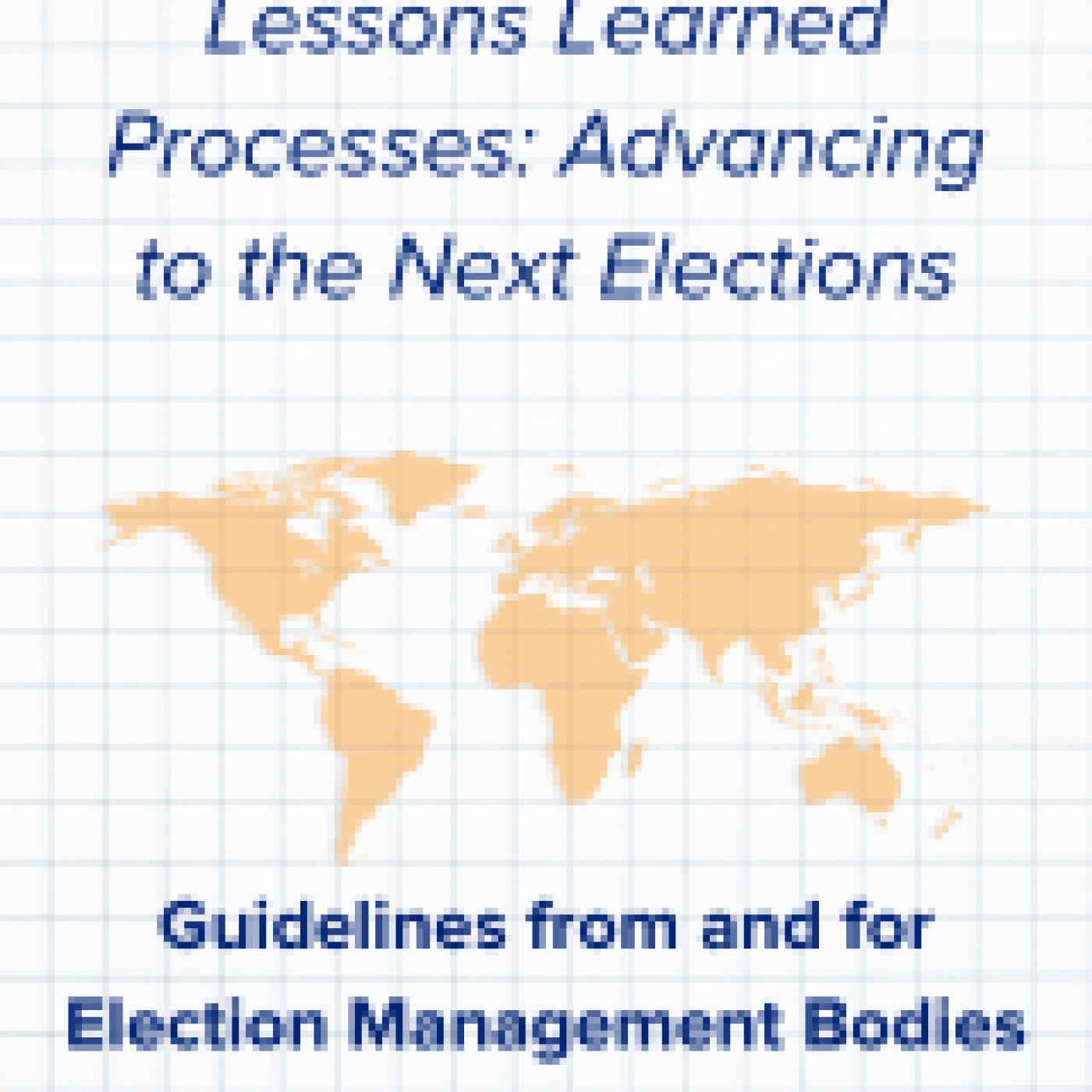 Lessons Learned Processes: Advancing to the Next Elections: Guidelines from and for Election Management Bodies
